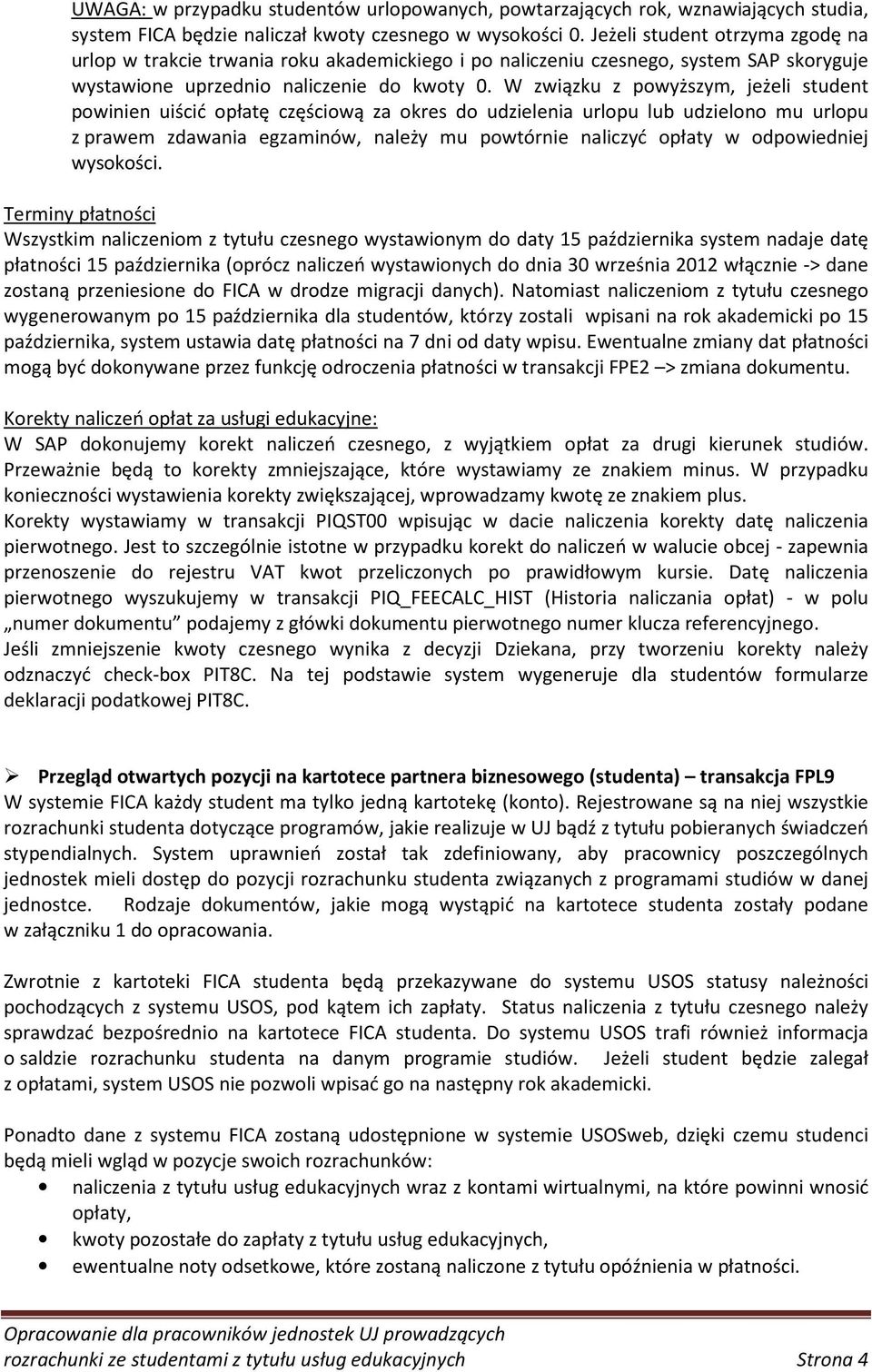 W związku z powyższym, jeżeli student powinien uiścić opłatę częściową za okres do udzielenia urlopu lub udzielono mu urlopu z prawem zdawania egzaminów, należy mu powtórnie naliczyć opłaty w