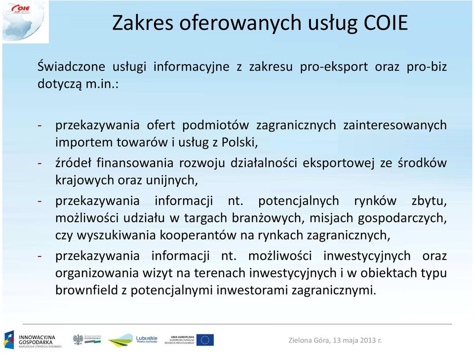 : - przekazywania ofert podmiotów zagranicznych zainteresowanych importem towarów i usług z Polski, - źródeł finansowania rozwoju działalności eksportowej ze