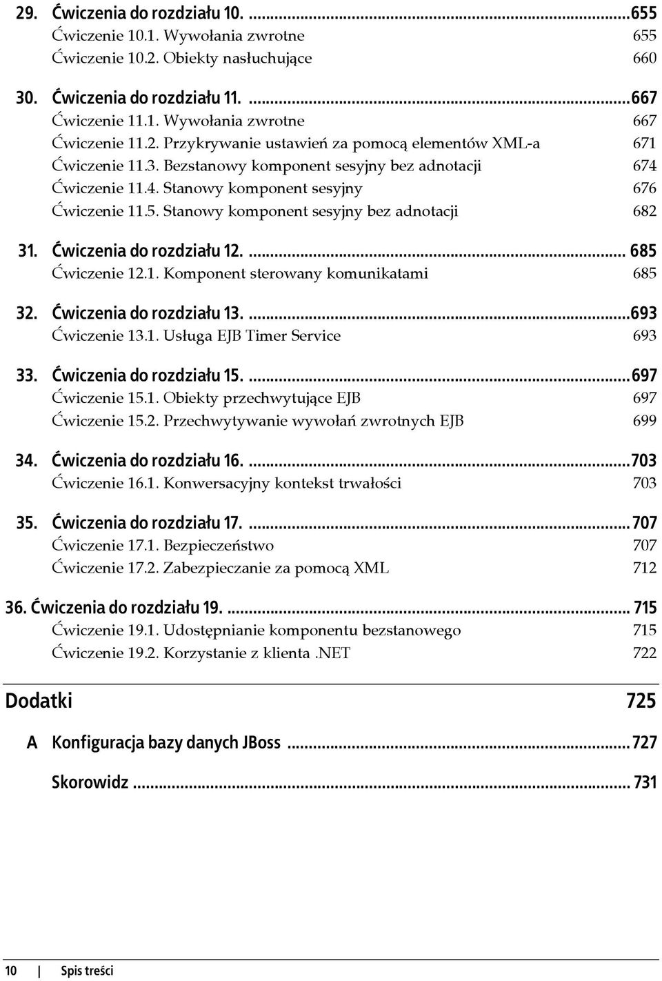 Stanowy komponent sesyjny bez adnotacji 682 31. Ćwiczenia do rozdziału 12.... 685 Ćwiczenie 12.1. Komponent sterowany komunikatami 685 32. Ćwiczenia do rozdziału 13....693 Ćwiczenie 13.1. Usługa EJB Timer Service 693 33.