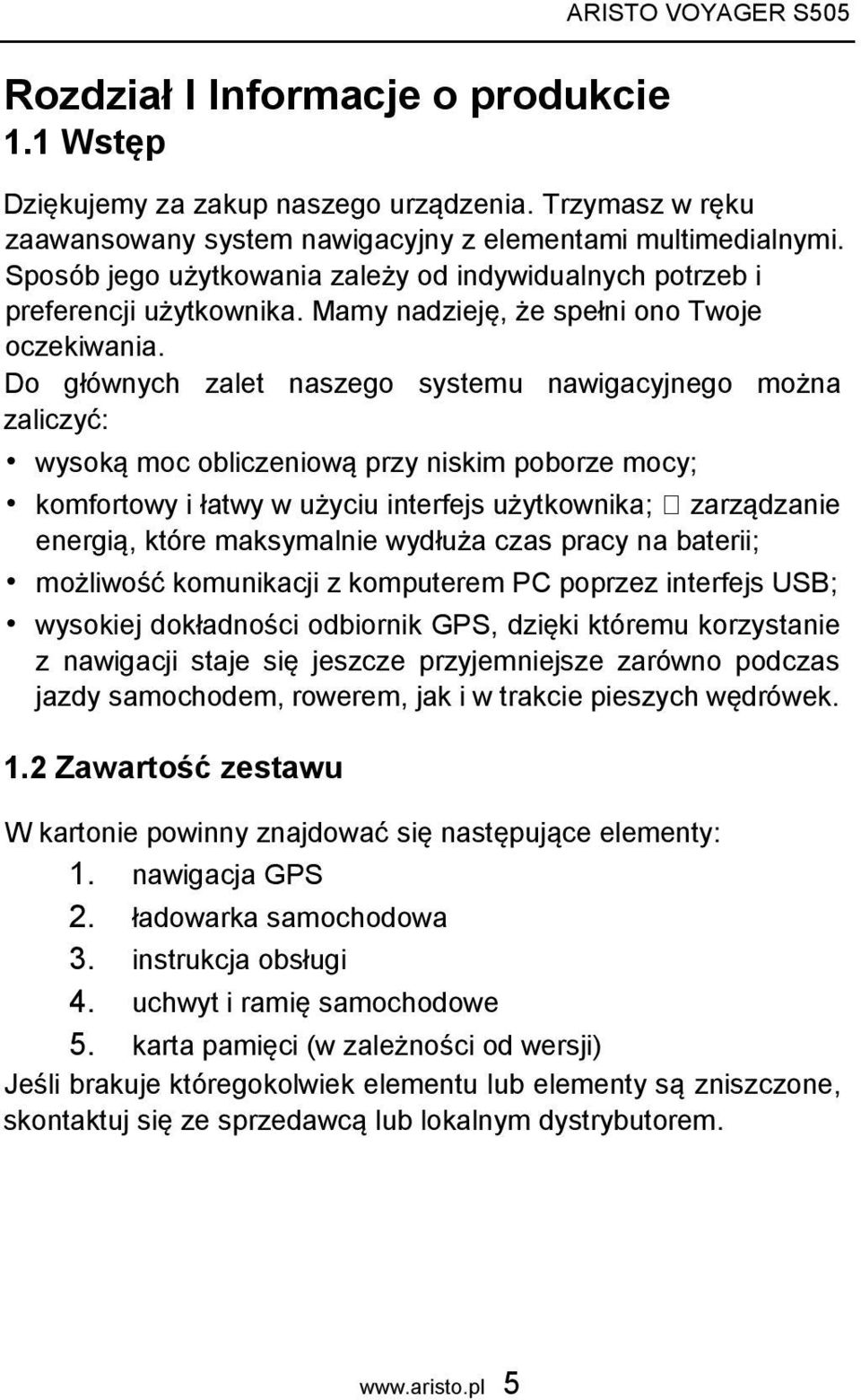 Do głównych zalet naszego systemu nawigacyjnego można zaliczyć: wysoką moc obliczeniową przy niskim poborze mocy; komfortowy i łatwy w użyciu interfejs użytkownika; zarządzanie energią, które