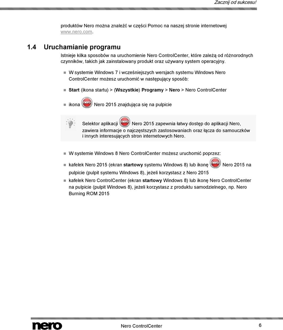 W systemie Windows 7 i wcześniejszych wersjach systemu Windows Nero ControlCenter możesz uruchomić w następujący sposób: Start (ikona startu) > (Wszystkie) Programy > Nero > Nero ControlCenter ikona