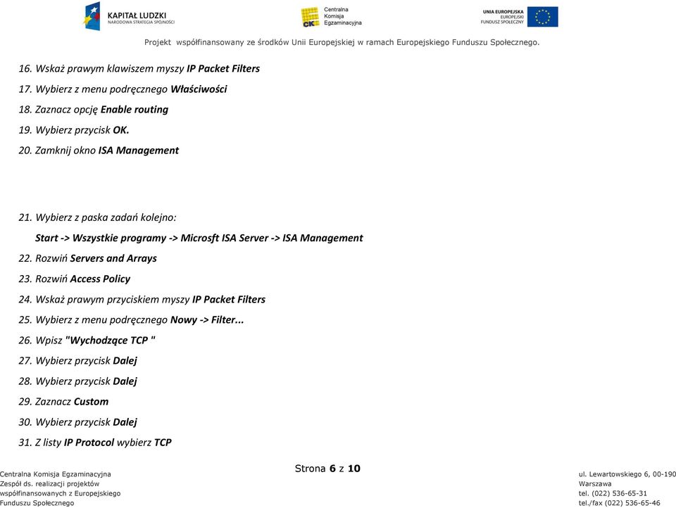 Wybierz z paska zadao kolejno: Start -> Wszystkie programy -> Microsft ISA Server -> ISA Management 22. Rozwio Servers and Arrays 23. Rozwio Access Policy 24.