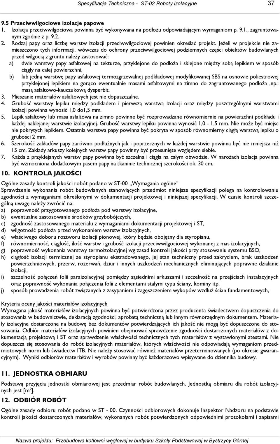 JeŜeli w projekcie nie zamieszczono tych informacji, wówczas do ochrony przeciwwilgociowej podziemnych części obiektów budowlanych przed wilgocią z gruntu naleŝy zastosować: a) dwie warstwy papy