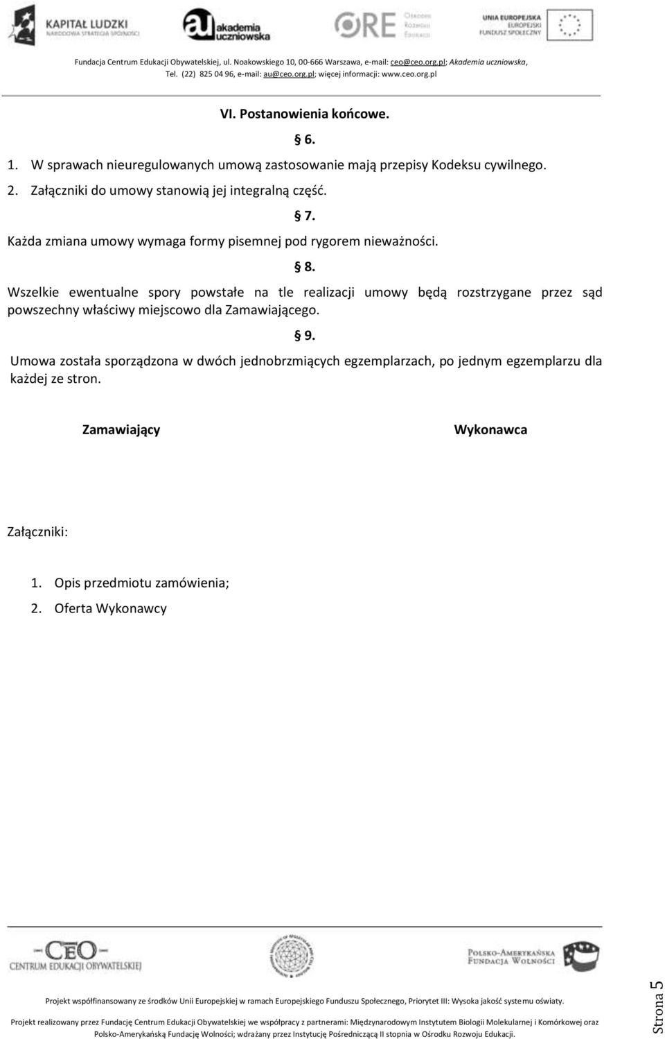 Wszelkie ewentualne spory powstałe na tle realizacji umowy będą rozstrzygane przez sąd powszechny właściwy miejscowo dla Zamawiającego. 9.