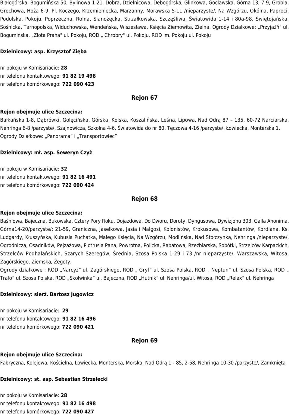 Świętojańska, Sośnicka, Tarnopolska, Widuchowska, Wendeńska, Wiszesława, Księcia Ziemowita, Zielna. Ogrody Działkowe: Przyjaźń" ul. Bogumińska, Złota Praha" ul. Pokoju, ROD Chrobry" ul.