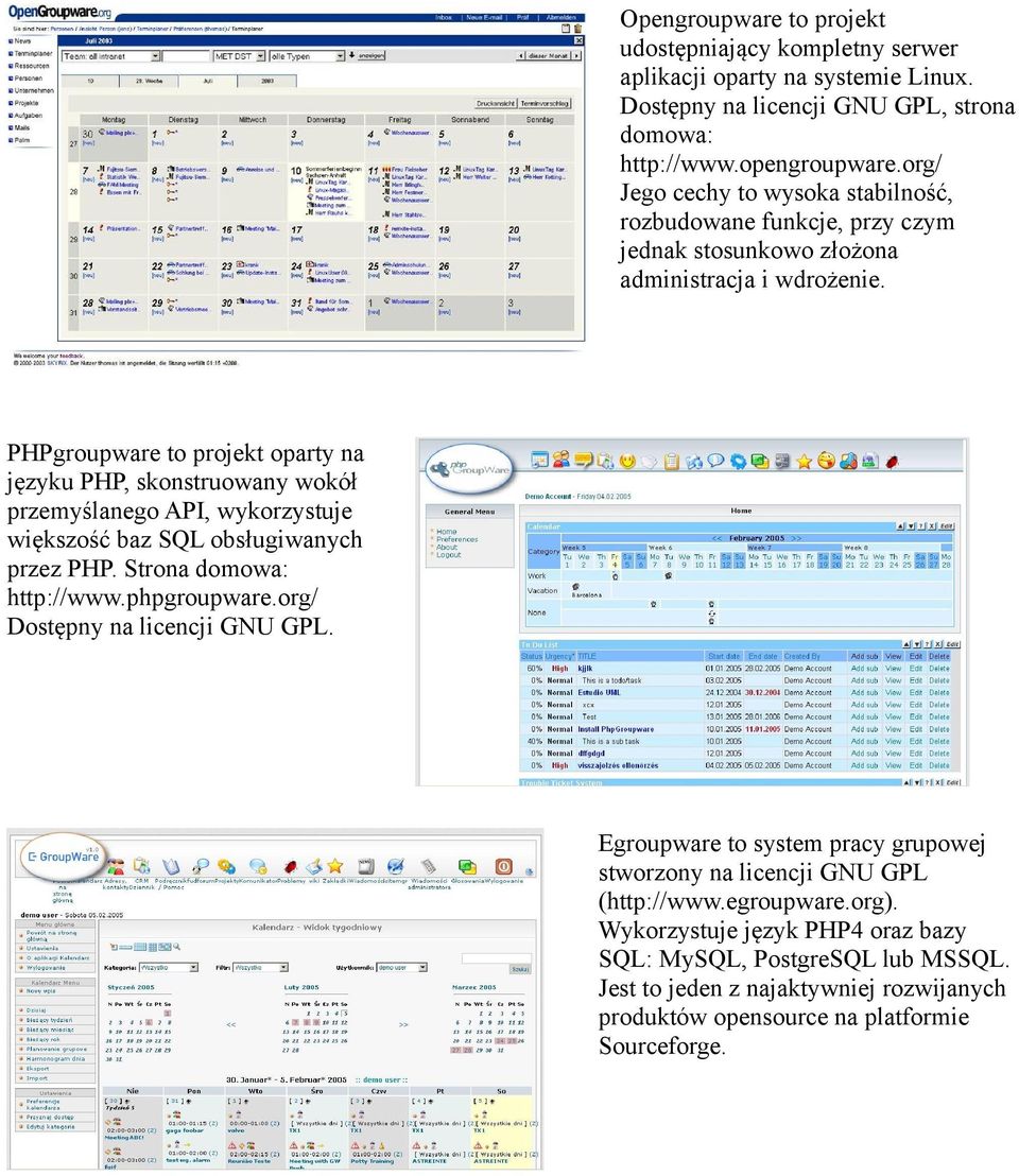 PHPgroupware to projekt oparty na języku PHP, skonstruowany wokół przemyślanego API, wykorzystuje większość baz SQL obsługiwanych przez PHP. Strona domowa: http://www.phpgroupware.