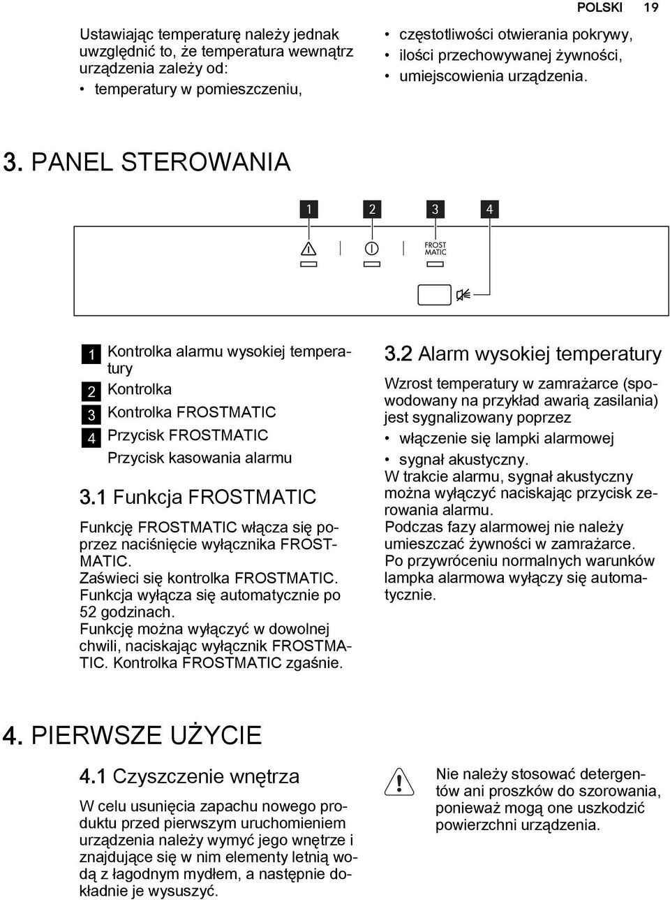1 Funkcja FROSTMATIC Funkcję FROSTMATIC włącza się poprzez naciśnięcie wyłącznika FROST MATIC. Zaświeci się kontrolka FROSTMATIC. Funkcja wyłącza się automatycznie po 52 godzinach.