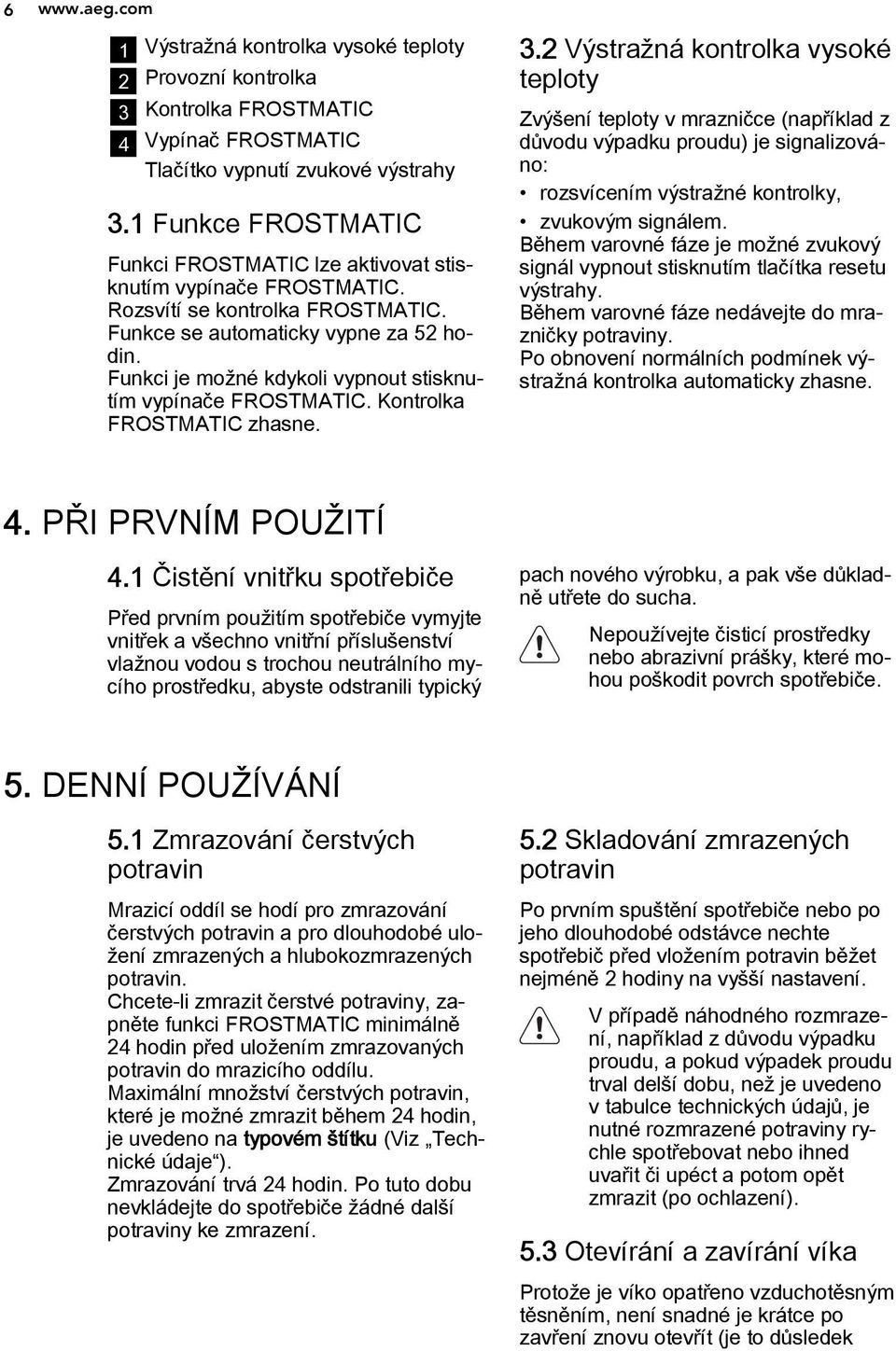 Funkci je možné kdykoli vypnout stisknutím vypínače FROSTMATIC. Kontrolka FROSTMATIC zhasne. 3.