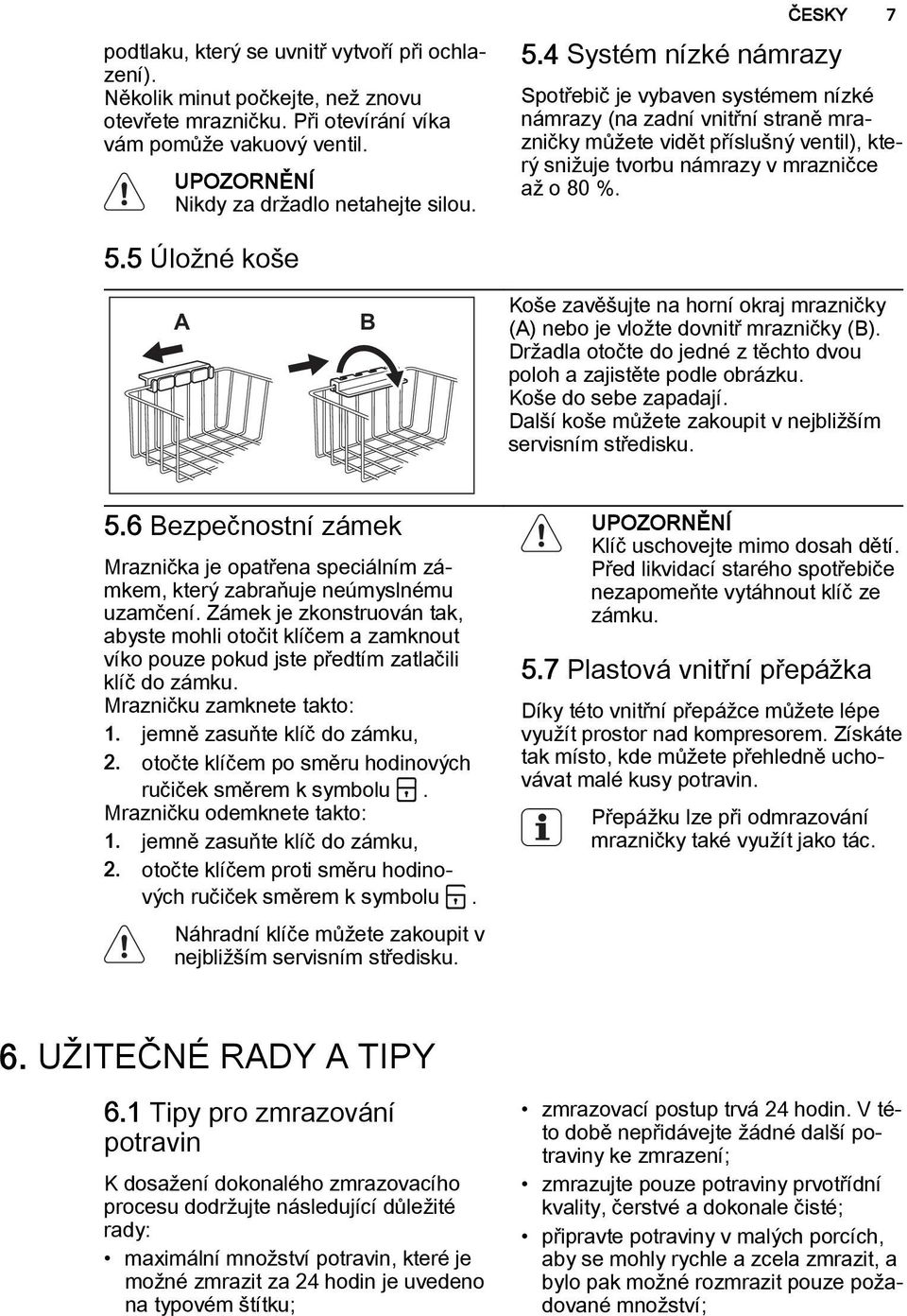 5 Úložné koše A B Koše zavěšujte na horní okraj mrazničky (A) nebo je vložte dovnitř mrazničky (B). Držadla otočte do jedné z těchto dvou poloh a zajistěte podle obrázku. Koše do sebe zapadají.