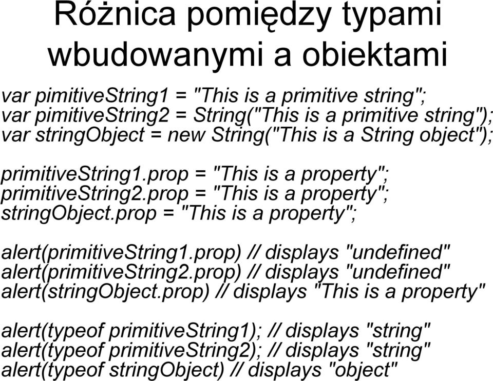 prop = "This is a property"; alert(primitivestring1.prop) // displays "undefined" alert(primitivestring2.prop) // displays "undefined" alert(stringobject.