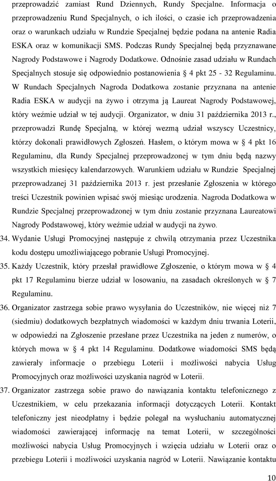 Podczas Rundy Specjalnej będą przyznawane Nagrody Podstawowe i Nagrody Dodatkowe. Odnośnie zasad udziału w Rundach Specjalnych stosuje się odpowiednio postanowienia 4 pkt 25-32 Regulaminu.