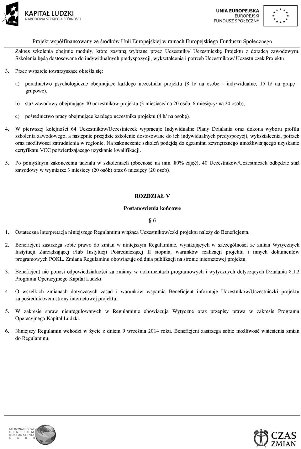 Przez wsparcie towarzyszące określa się: a) poradnictwo psychologiczne obejmujące każdego uczestnika projektu (8 h/ na osobę - indywidualne, 15 h/ na grupę - grupowe), b) staż zawodowy obejmujący 40