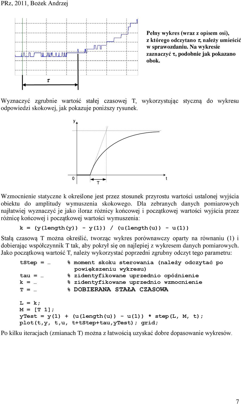 y 0 T t Wzmocnienie statyczne k określone jest przez stosunek przyrostu wartości ustalonej wyjścia obiektu do amplitudy wymuszenia skokowego.