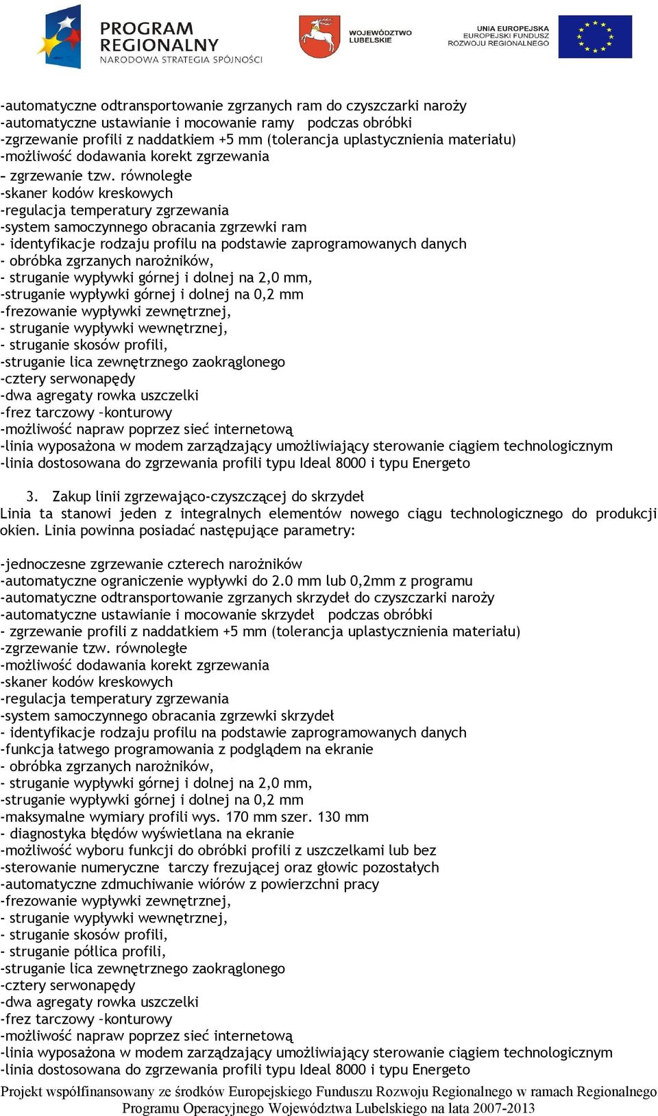 równoległe -skaner kodów kreskowych -regulacja temperatury zgrzewania -system samoczynnego obracania zgrzewki ram - identyfikacje rodzaju profilu na podstawie zaprogramowanych danych - obróbka