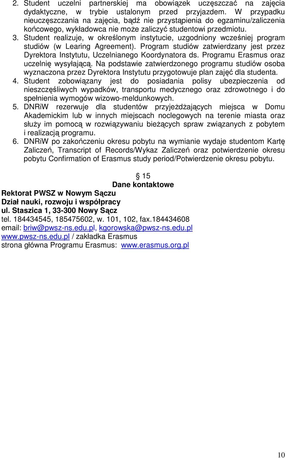 Student realizuje, w określonym instytucie, uzgodniony wcześniej program studiów (w Learing Agreement). Program studiów zatwierdzany jest przez Dyrektora Instytutu, Uczelnianego Koordynatora ds.