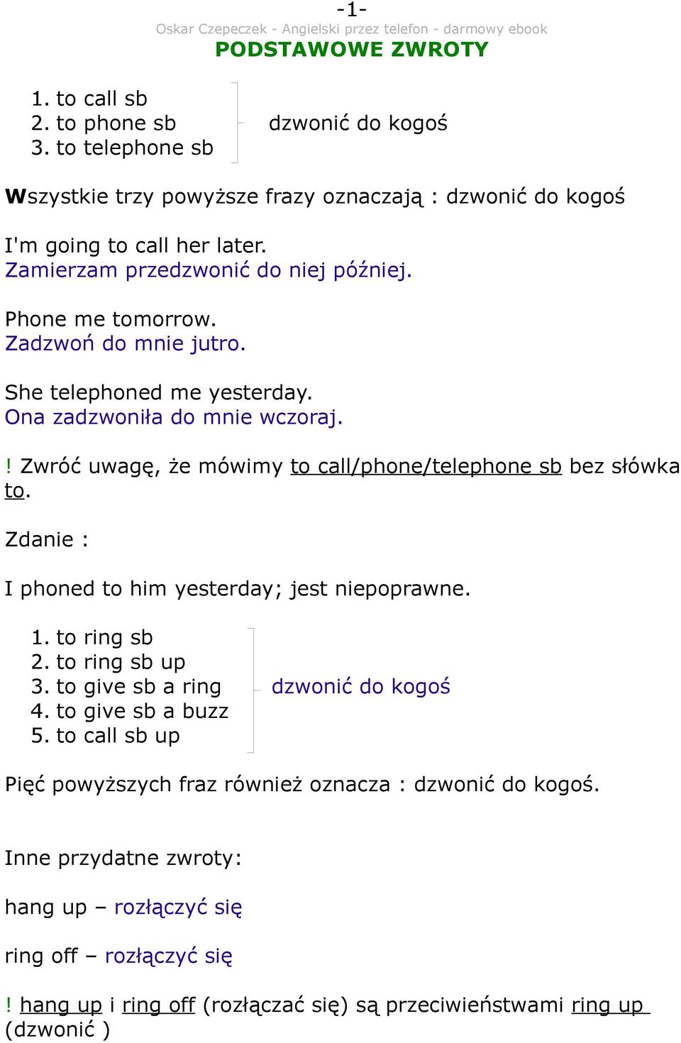 ! Zwróć uwagę, że mówimy to call/phone/telephone sb bez słówka to. Zdanie : I phoned to him yesterday; jest niepoprawne. 1. to ring sb 2. to ring sb up 3.