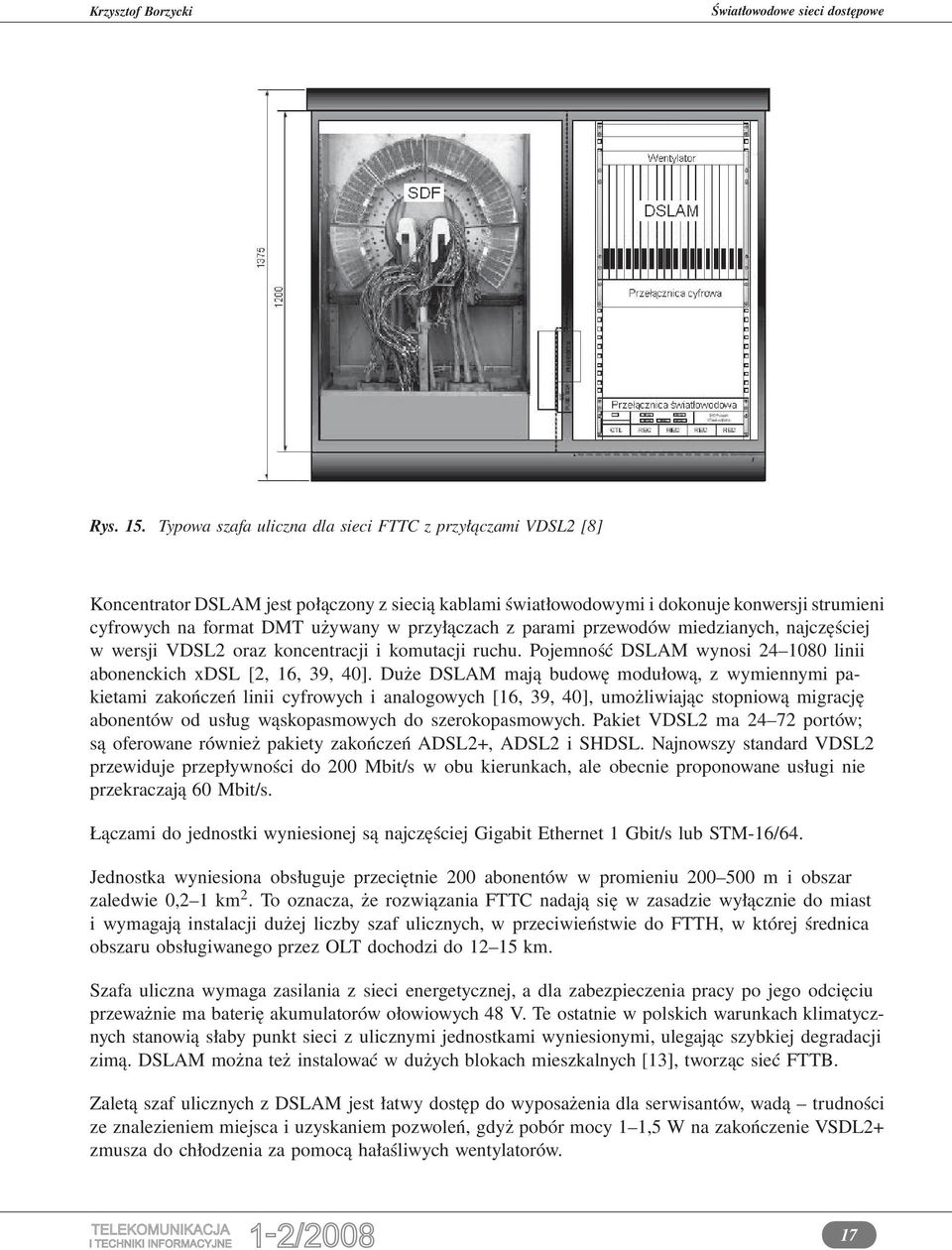 przyłączach z parami przewodów miedzianych, najczęściej w wersji VDSL2 oraz koncentracji i komutacji ruchu. Pojemność DSLAM wynosi 24 1080 linii abonenckich xdsl [2, 16, 39, 40].