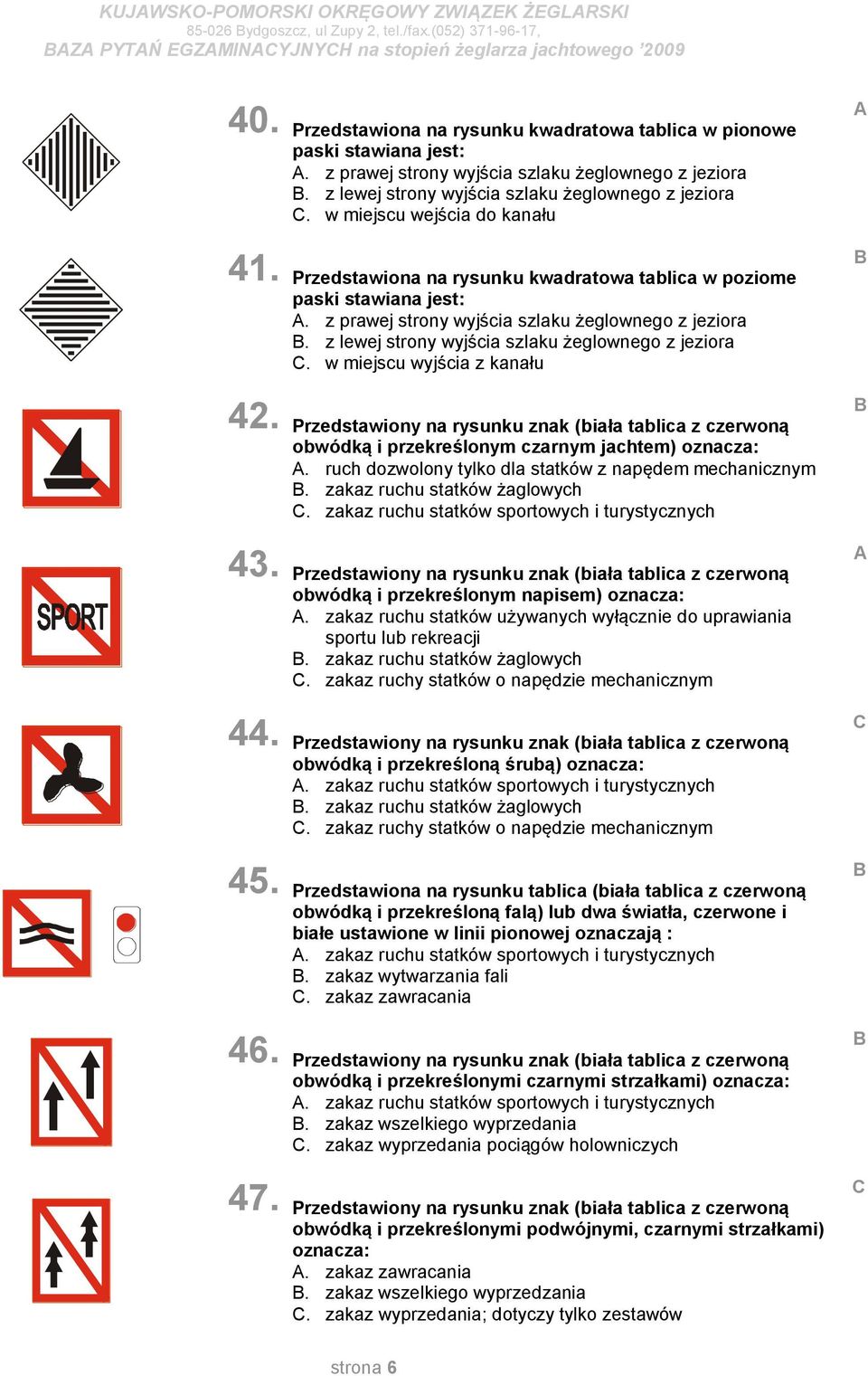 w miejscu wejścia do kanału Przedstawiona na rysunku kwadratowa tablica w poziome paski stawiana jest:. z prawej strony wyjścia szlaku żeglownego z jeziora.