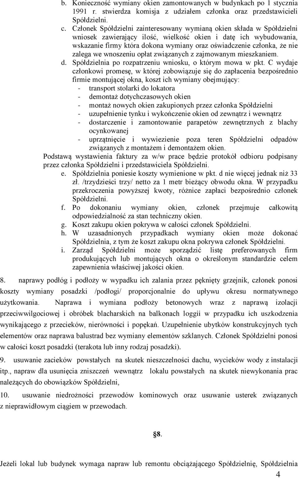 Członek Spółdzielni zainteresowany wymianą okien składa w Spółdzielni wniosek zawierający ilość, wielkość okien i datę ich wybudowania, wskazanie firmy która dokona wymiany oraz oświadczenie członka,