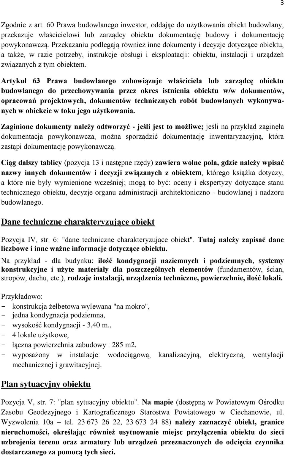 Artykuł 63 Prawa budowlanego zobowiązuje właściciela lub zarządcę obiektu budowlanego do przechowywania przez okres istnienia obiektu w/w dokumentów, opracowań projektowych, dokumentów technicznych