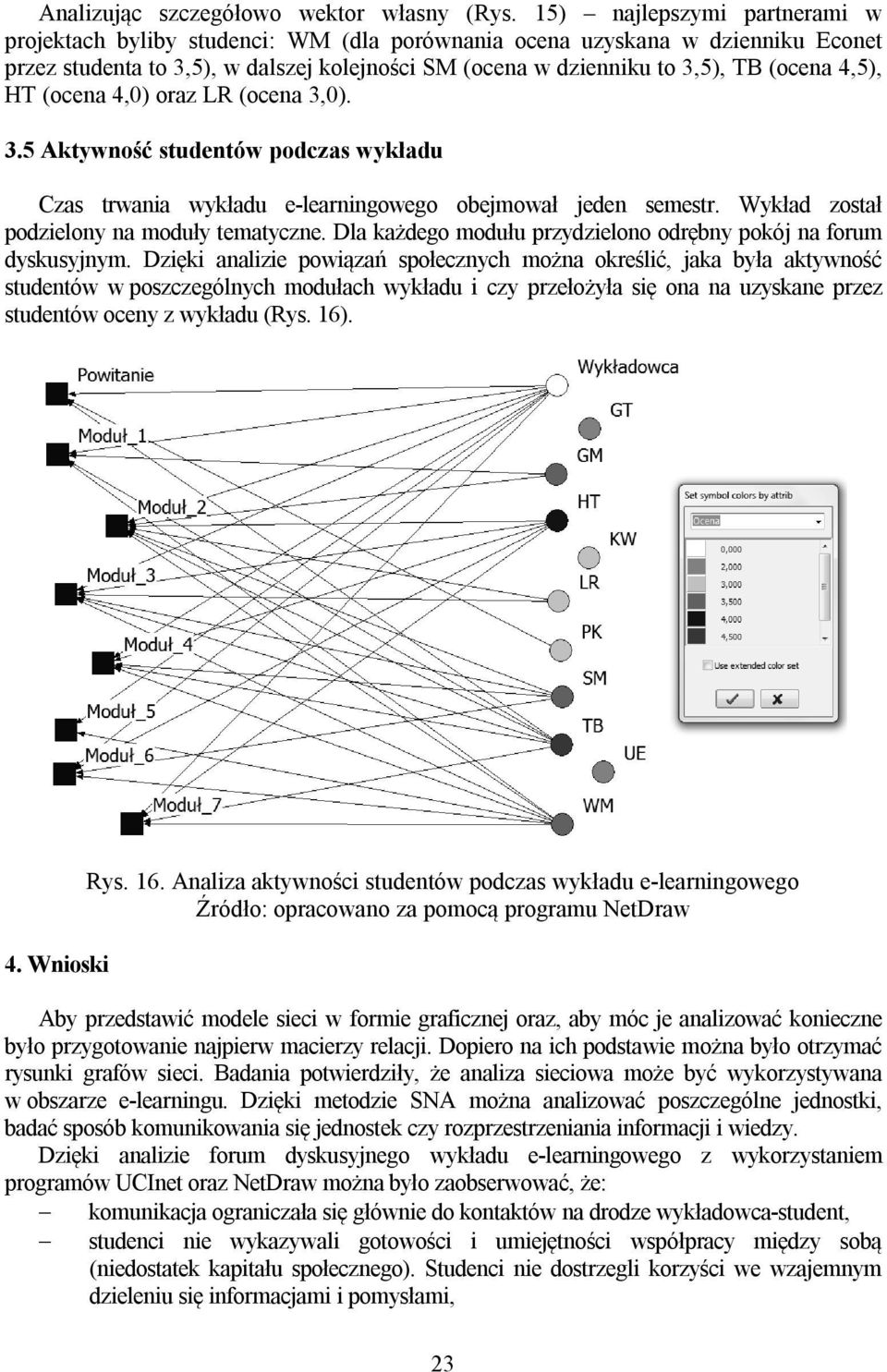 4,5), HT (ocena 4,0) oraz LR (ocena 3,0). 3.5 Aktywność studentów podczas wykładu Czas trwania wykładu e-learningowego obejmował jeden semestr. Wykład został podzielony na moduły tematyczne.