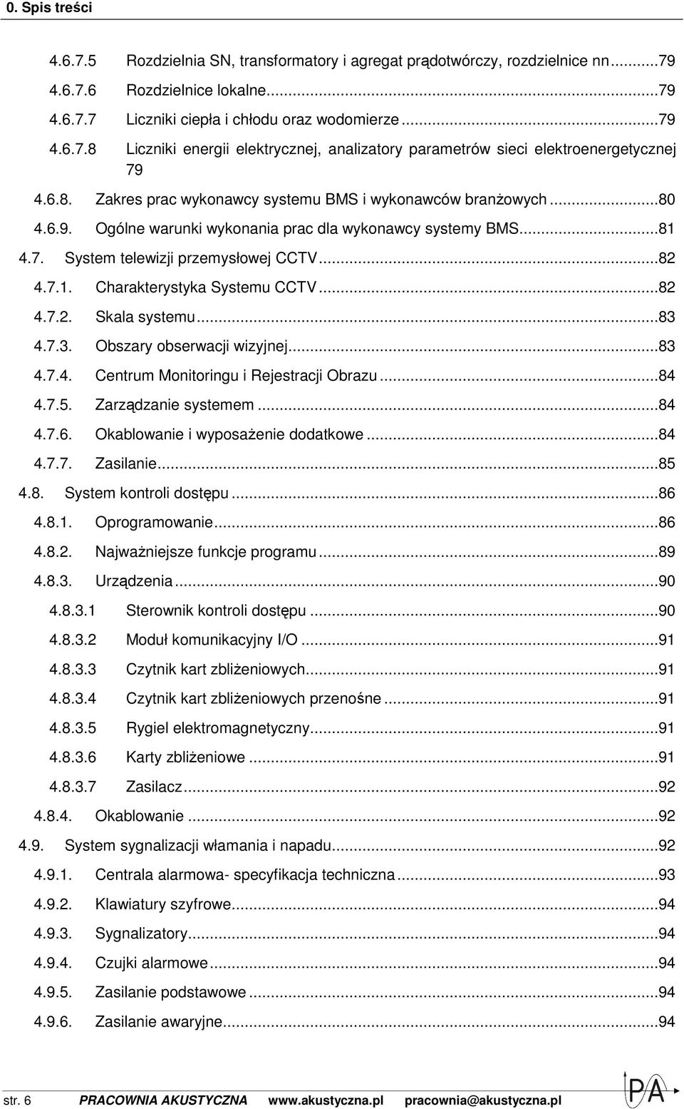 ..82 4.7.2. Skala systemu...83 4.7.3. Obszary obserwacji wizyjnej...83 4.7.4. Centrum Monitoringu i Rejestracji Obrazu...84 4.7.5. Zarządzanie systemem...84 4.7.6. Okablowanie i wyposaŝenie dodatkowe.