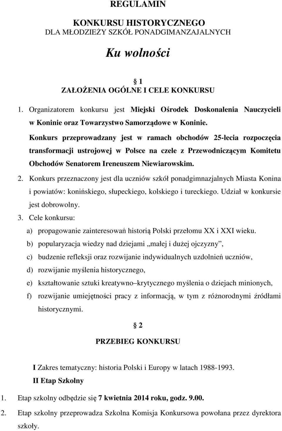 Konkurs przeprowadzany jest w ramach obchodów 25-lecia rozpoczęcia transformacji ustrojowej w Polsce na czele z Przewodniczącym Komitetu Obchodów Senatorem Ireneuszem Niewiarowskim. 2. Konkurs przeznaczony jest dla uczniów szkół ponadgimnazjalnych Miasta Konina i powiatów: konińskiego, słupeckiego, kolskiego i tureckiego.