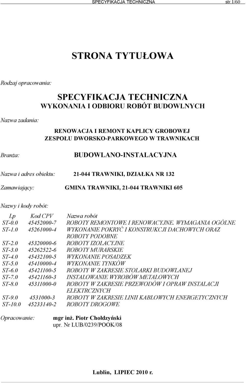 BUDOWLANO-INSTALACYJNA Nazwa i adres obiektu: 21-044 TRAWNIKI, DZIAŁKA NR 132 Zamawiający: GMINA TRAWNIKI, 21-044 TRAWNIKI 605 Nazwy i kody robót: Lp Kod CPV Nazwa robót ST-0.