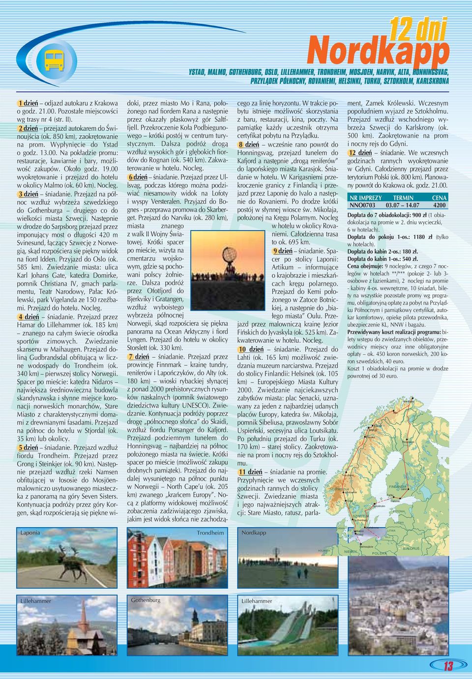 Na pok adzie promu: restauracje, kawiarnie i bary, mo liwoêç zakupów. Oko o godz. 19.00 wyokr towanie i przejazd do hotelu w okolicy Malmo (ok. 60 km). 3 dzieƒ Êniadanie.