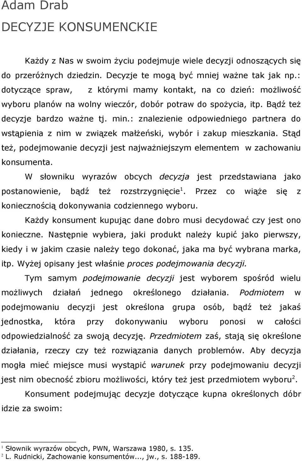 : znalezienie odpowiedniego partnera do wstąpienia z nim w związek małŝeński, wybór i zakup mieszkania. Stąd teŝ, podejmowanie decyzji jest najwaŝniejszym elementem w zachowaniu konsumenta.