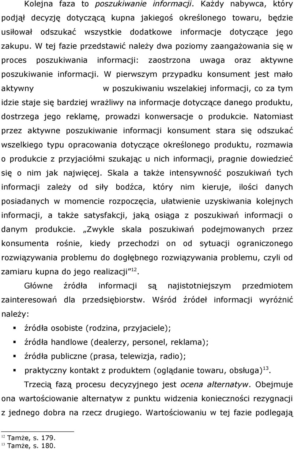 W pierwszym przypadku konsument jest mało aktywny w poszukiwaniu wszelakiej informacji, co za tym idzie staje się bardziej wraŝliwy na informacje dotyczące danego produktu, dostrzega jego reklamę,