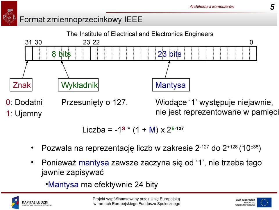 Wiodące 1 występuje niejawnie, nie jest reprezentowane w pamięci Liczba = -1 S * (1 + M) x 2 E-127 Pozwala na