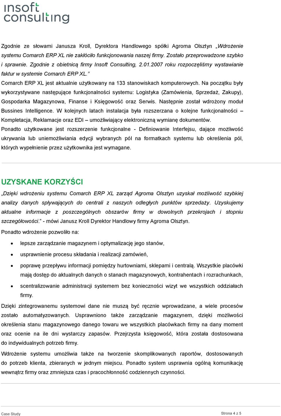 Na początku były wykorzystywane następujące funkcjonalności systemu: Logistyka (Zamówienia, Sprzedaż, Zakupy), Gospodarka Magazynowa, Finanse i Księgowość oraz Serwis.