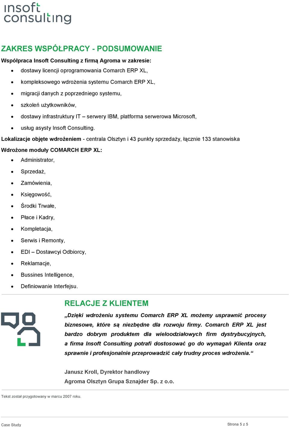 Lokalizacje objęte wdrożeniem - centrala Olsztyn i 43 punkty sprzedaży, łącznie 133 stanowiska Wdrożone moduły COMARCH ERP XL: Administrator, Sprzedaż, Zamówienia, Księgowość, Środki Trwałe, Płace i