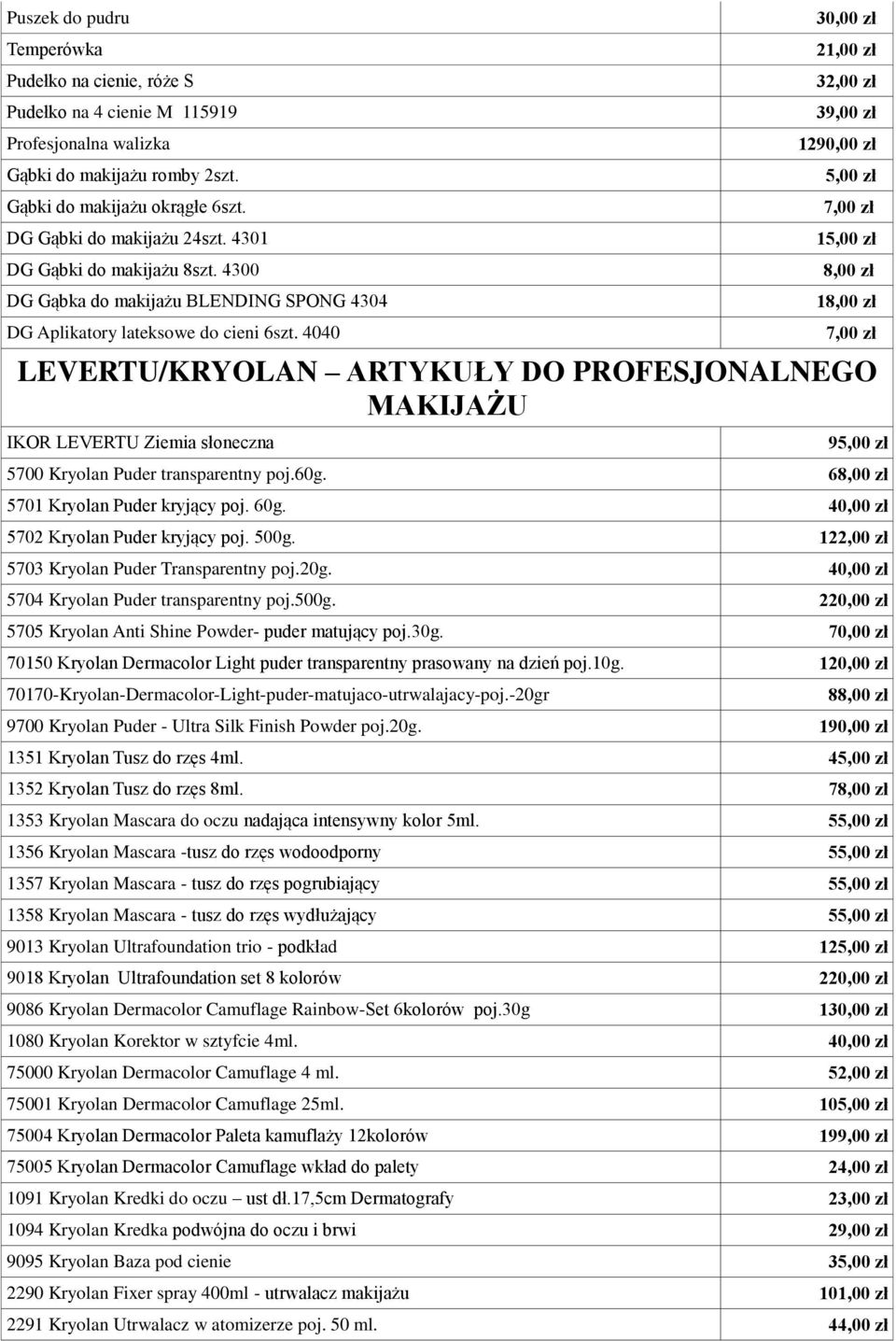 4040 30,00 zł 21,00 zł 32,00 zł 39,00 zł 1290,00 zł 7,00 zł 8,00 zł 7,00 zł LEVERTU/KRYOLAN ARTYKUŁY DO PROFESJONALNEGO MAKIJAŻU IKOR LEVERTU Ziemia słoneczna 9 5700 Kryolan Puder transparentny poj.