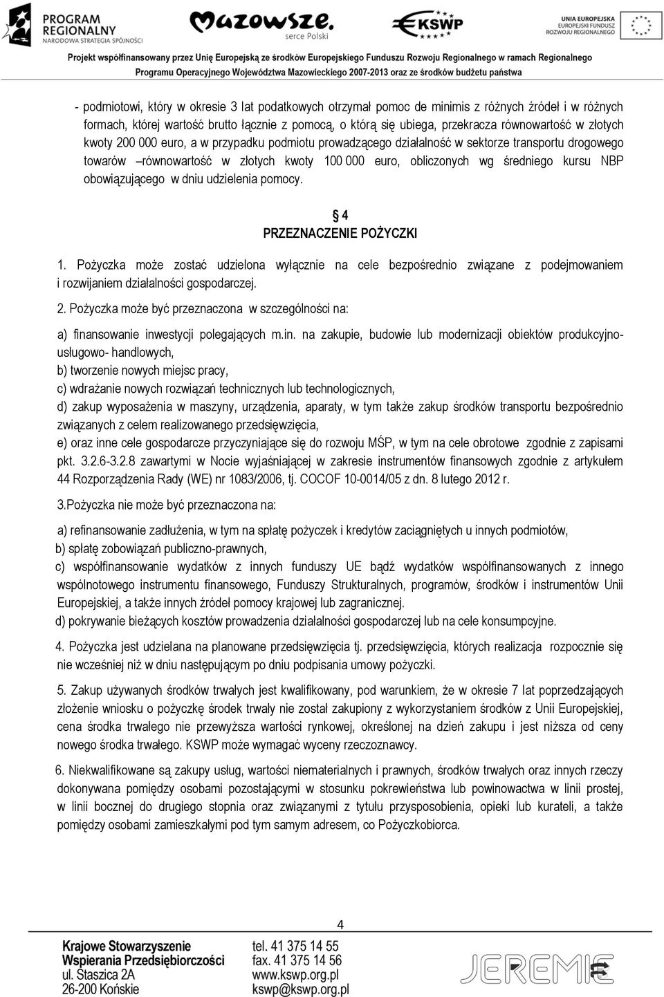 obowiązującego w dniu udzielenia pomocy. 4 PRZEZNACZENIE POŻYCZKI 1. Pożyczka może zostać udzielona wyłącznie na cele bezpośrednio związane z podejmowaniem i rozwijaniem działalności gospodarczej. 2.