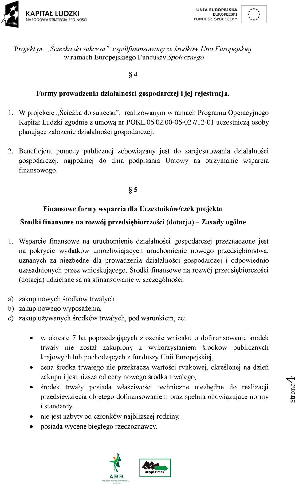 Beneficjent pomocy publicznej zobowiązany jest do zarejestrowania działalności gospodarczej, najpóźniej do dnia podpisania Umowy na otrzymanie wsparcia finansowego.