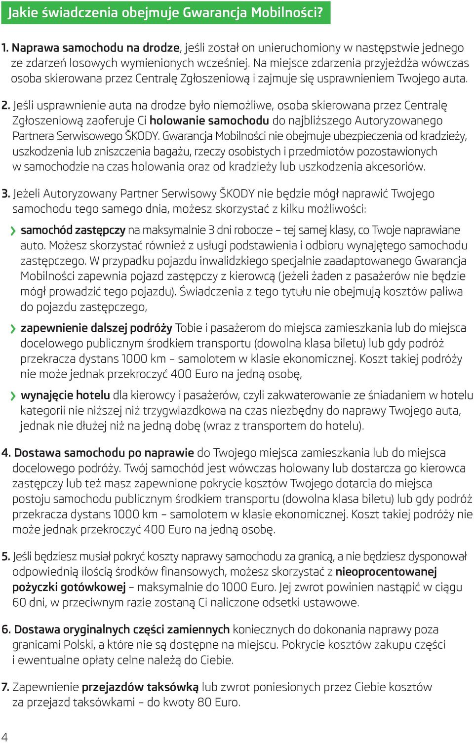 Jeśli usprawnienie auta na drodze było niemożliwe, osoba skierowana przez Centralę Zgłoszeniową zaoferuje Ci holowanie samochodu do najbliższego Autoryzowanego Partnera Serwisowego ŠKODY.