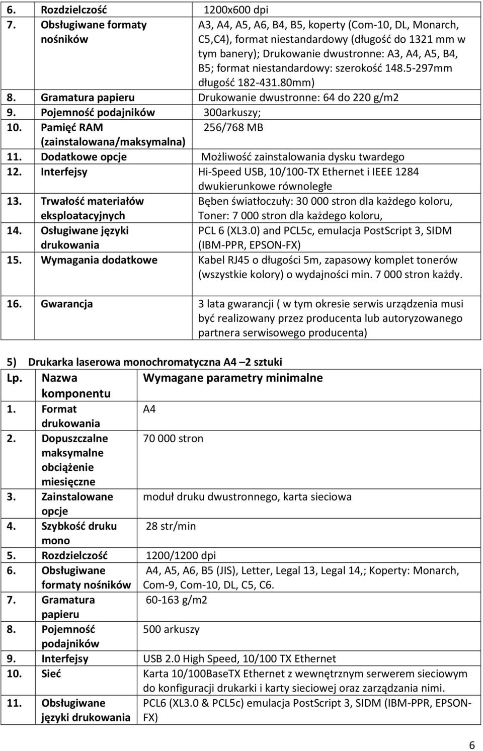 niestandardowy: szerokość 148.5-297mm długość 182-431.80mm) 8. Gramatura papieru Drukowanie dwustronne: 64 do 220 g/m2 9. Pojemność podajników 300arkuszy; 10.