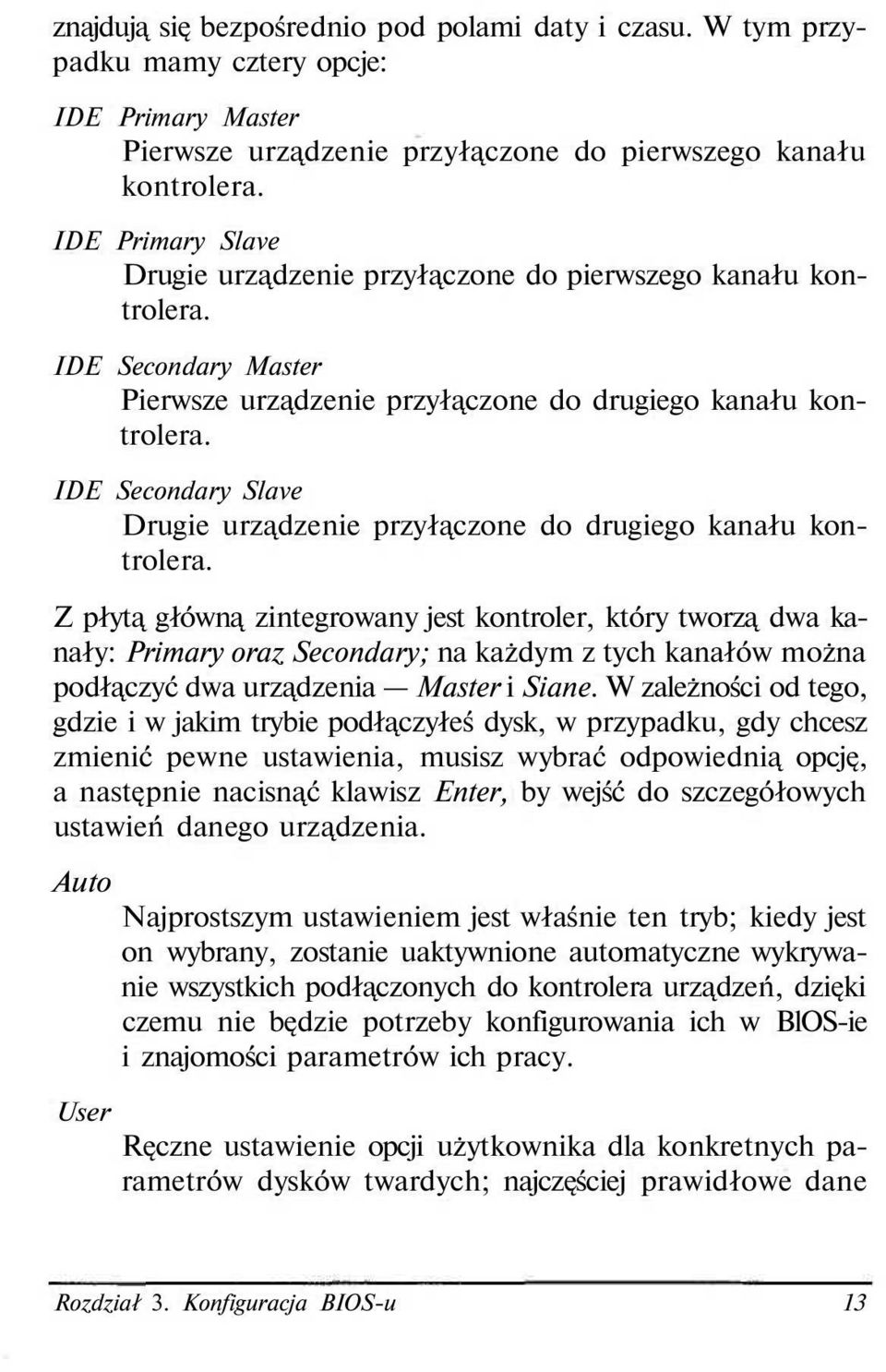 IDE Secondary Slave Drugie urządzenie przyłączone do drugiego kanału kontrolera.