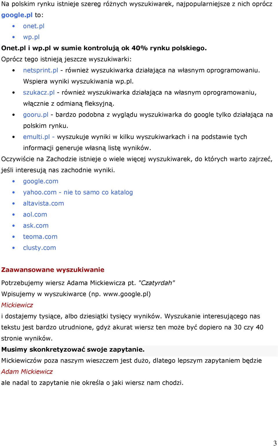 pl - również wyszukiwarka działająca na własnym oprogramowaniu, włącznie z odmianą fleksyjną. gooru.pl - bardzo podobna z wyglądu wyszukiwarka do google tylko działająca na polskim rynku. emulti.