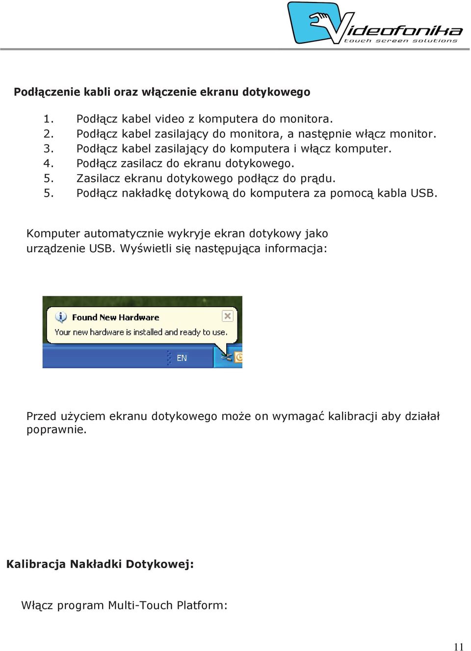 Podłącz zasilacz do ekranu dotykowego. 5. Zasilacz ekranu dotykowego podłącz do prądu. 5. Podłącz nakładkę dotykową do komputera za pomocą kabla USB.