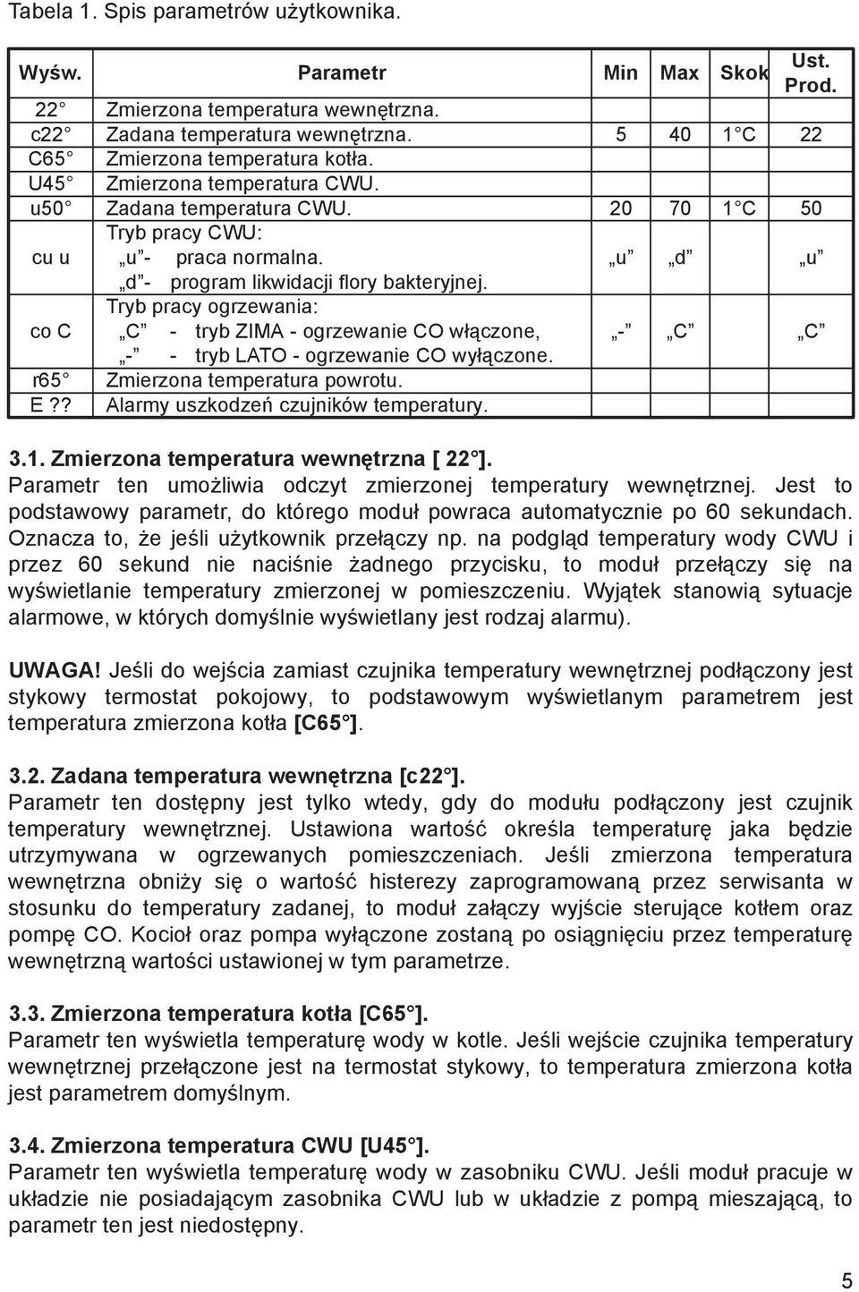 Tryb pracy ogrzewania: co C C - tryb ZIMA - ogrzewanie CO włączone, - C C - - tryb LATO - ogrzewanie CO wyłączone. r65 Zmierzona temperatura powrotu. E?? Alarmy uszkodzeń czujników temperatury. 3.1.