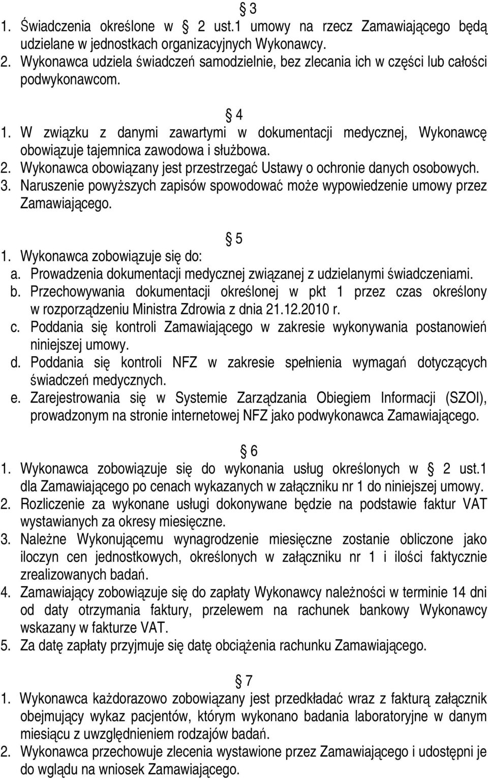 Naruszenie powyŝszych zapisów spowodować moŝe wypowiedzenie umowy przez Zamawiającego. 1. Wykonawca zobowiązuje się do: a. Prowadzenia dokumentacji medycznej związanej z udzielanymi świadczeniami. b.