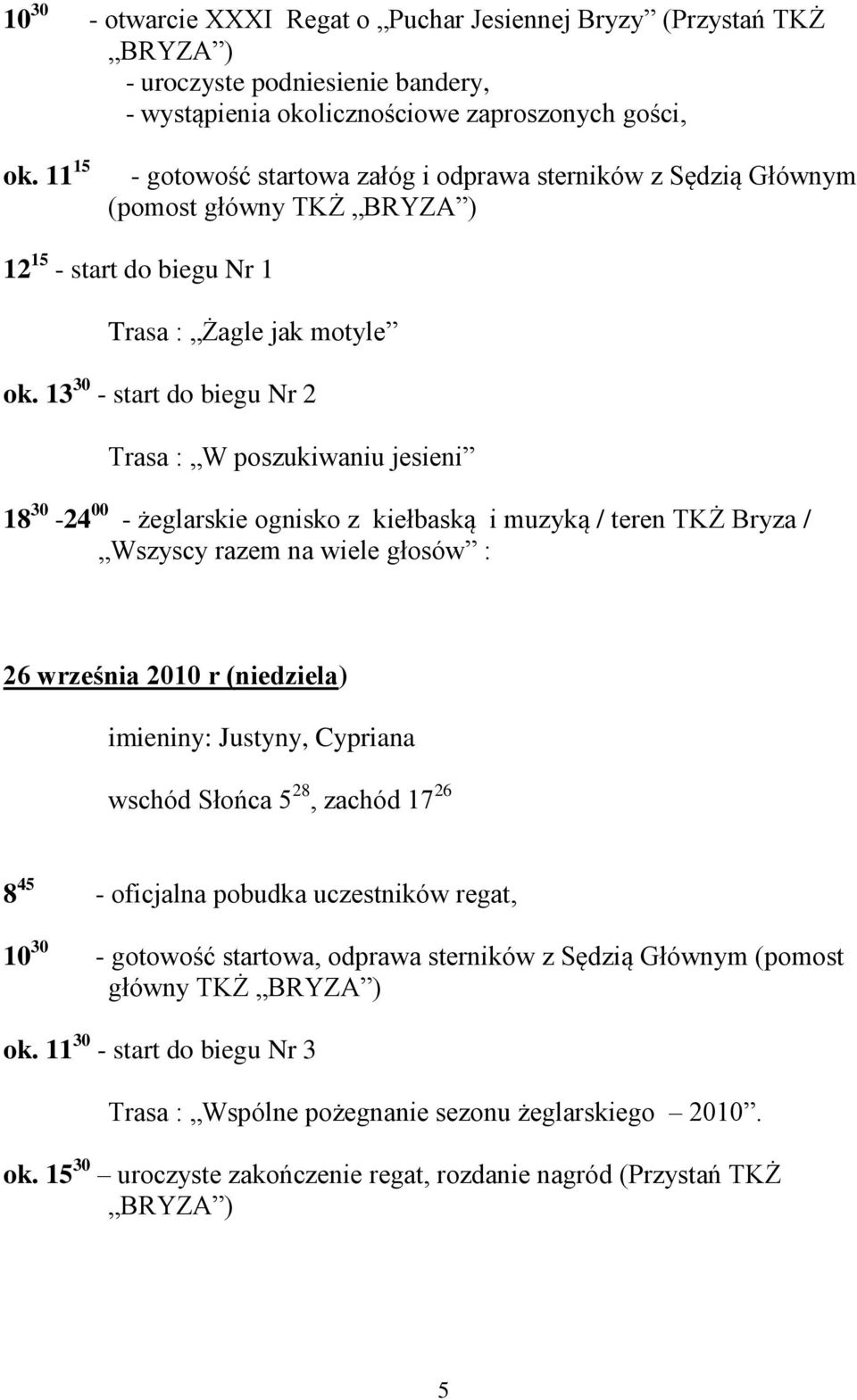 13 30 - start do biegu Nr 2 Trasa : W poszukiwaniu jesieni 18 30-24 00 - żeglarskie ognisko z kiełbaską i muzyką / teren TKŻ Bryza / Wszyscy razem na wiele głosów : 26 września 2010 r (niedziela)