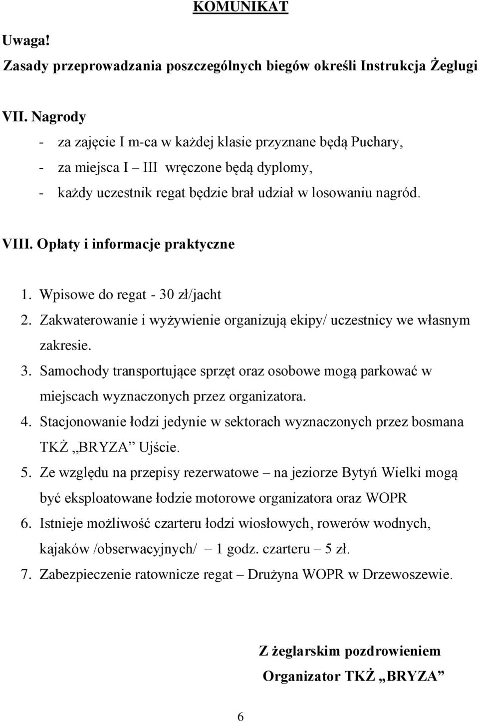 Opłaty i informacje praktyczne 1. Wpisowe do regat - 30 zł/jacht 2. Zakwaterowanie i wyżywienie organizują ekipy/ uczestnicy we własnym zakresie. 3. Samochody transportujące sprzęt oraz osobowe mogą parkować w miejscach wyznaczonych przez organizatora.