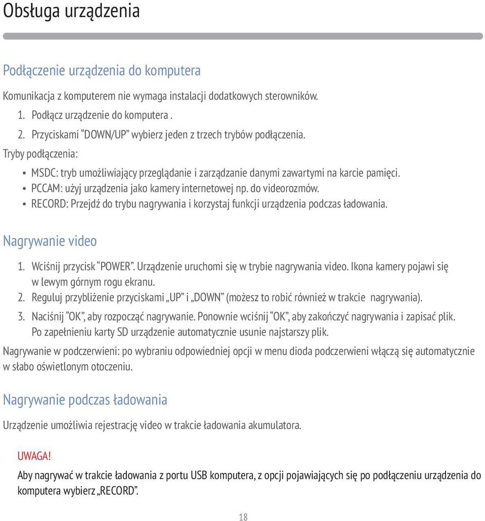 PCCAM: użyj urządzenia jako kamery internetowej np. do videorozmów. RECORD: Przejdź do trybu nagrywania i korzystaj funkcji urządzenia podczas ładowania. Nagrywanie video 1. Wciśnij przycisk POWER.