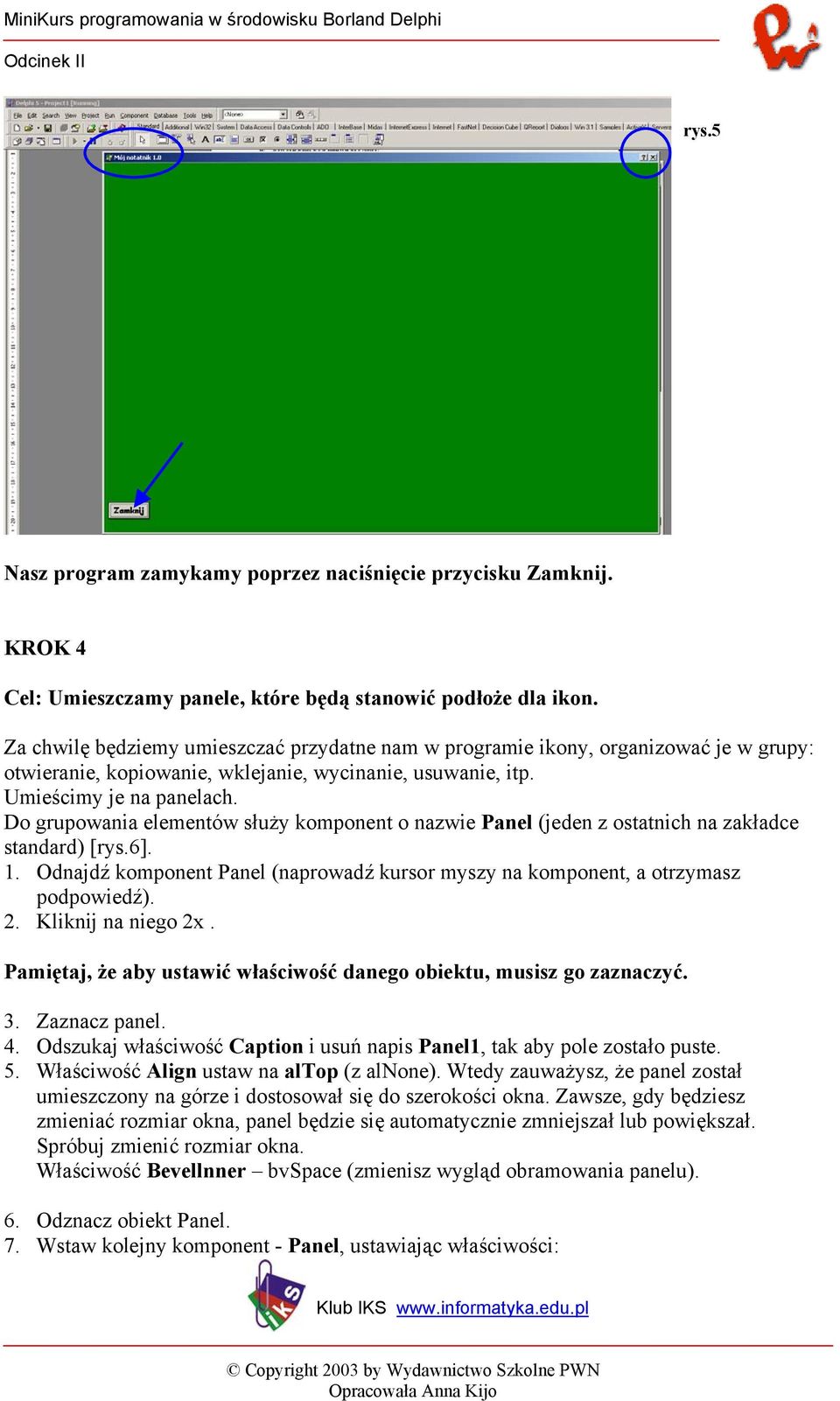 Do grupowania elementów służy komponent o nazwie Panel (jeden z ostatnich na zakładce standard) [rys.6]. 1. Odnajdź komponent Panel (naprowadź kursor myszy na komponent, a otrzymasz podpowiedź). 2.