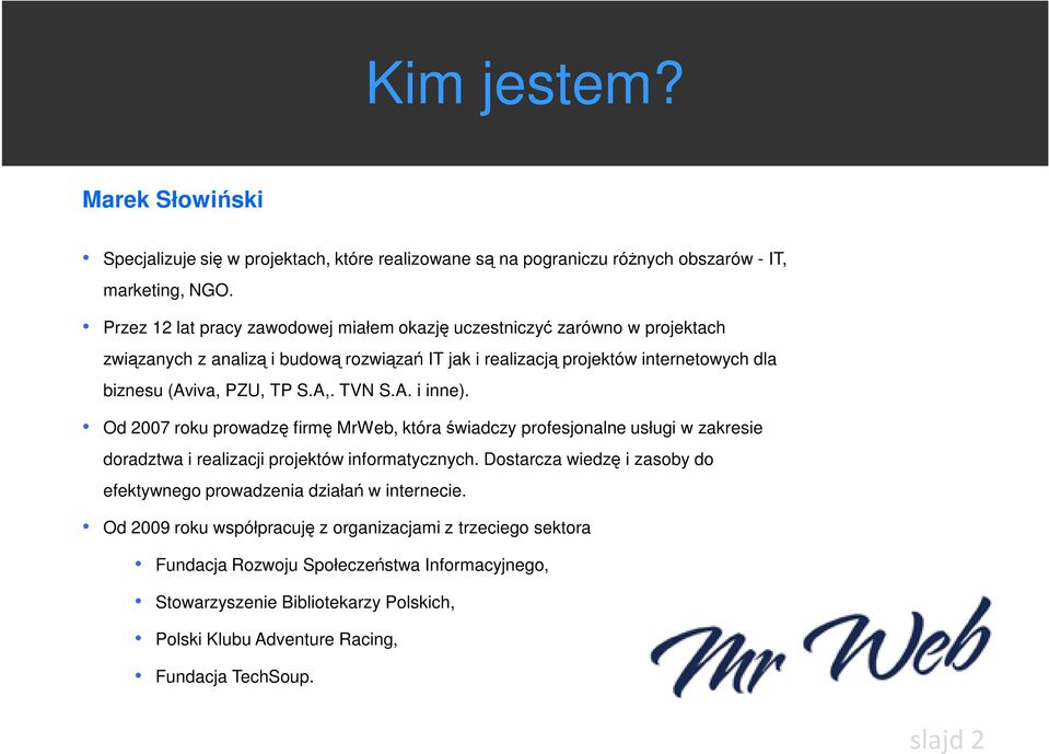 S.A,. TVN S.A. i inne). Od 2007 roku prowadzę firmę MrWeb, która świadczy profesjonalne usługi w zakresie doradztwa i realizacji projektów informatycznych.