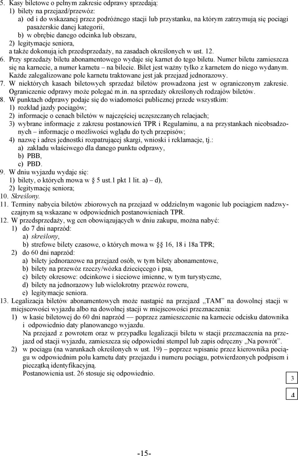 Przy sprzedaży biletu abonamentowego wydaje się karnet do tego biletu. Numer biletu zamieszcza się na karnecie, a numer karnetu na bilecie. Bilet jest ważny tylko z karnetem do niego wydanym.